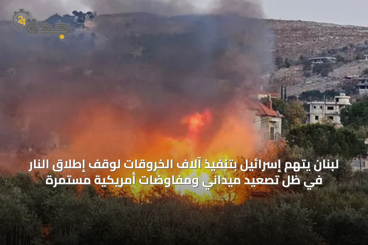 لبنان يتهم إسرائيل بتنفيذ آلاف الخروقات لوقف إطلاق النار في ظل تصعيد ميداني ومفاوضات أمريكية مستمرة