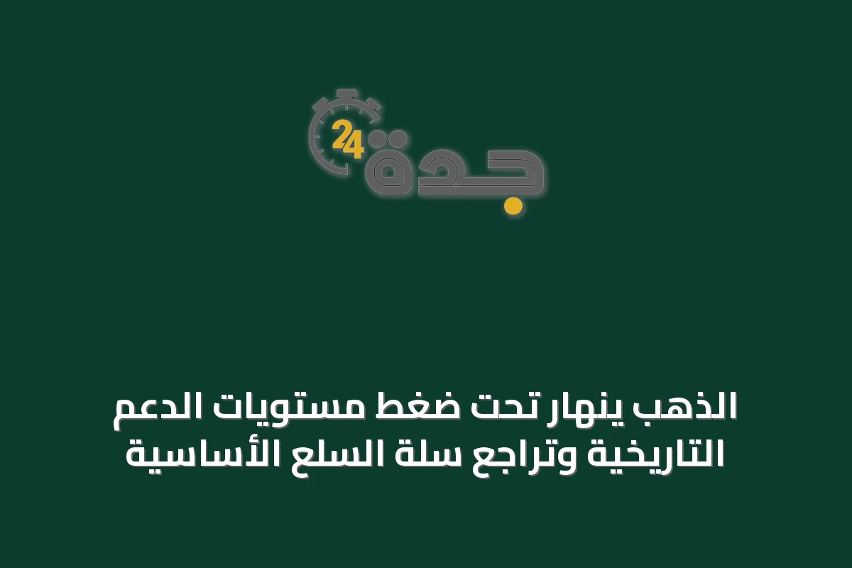 الذهب ينهار تحت ضغط مستويات الدعم التاريخية وتراجع سلة السلع الأساسية