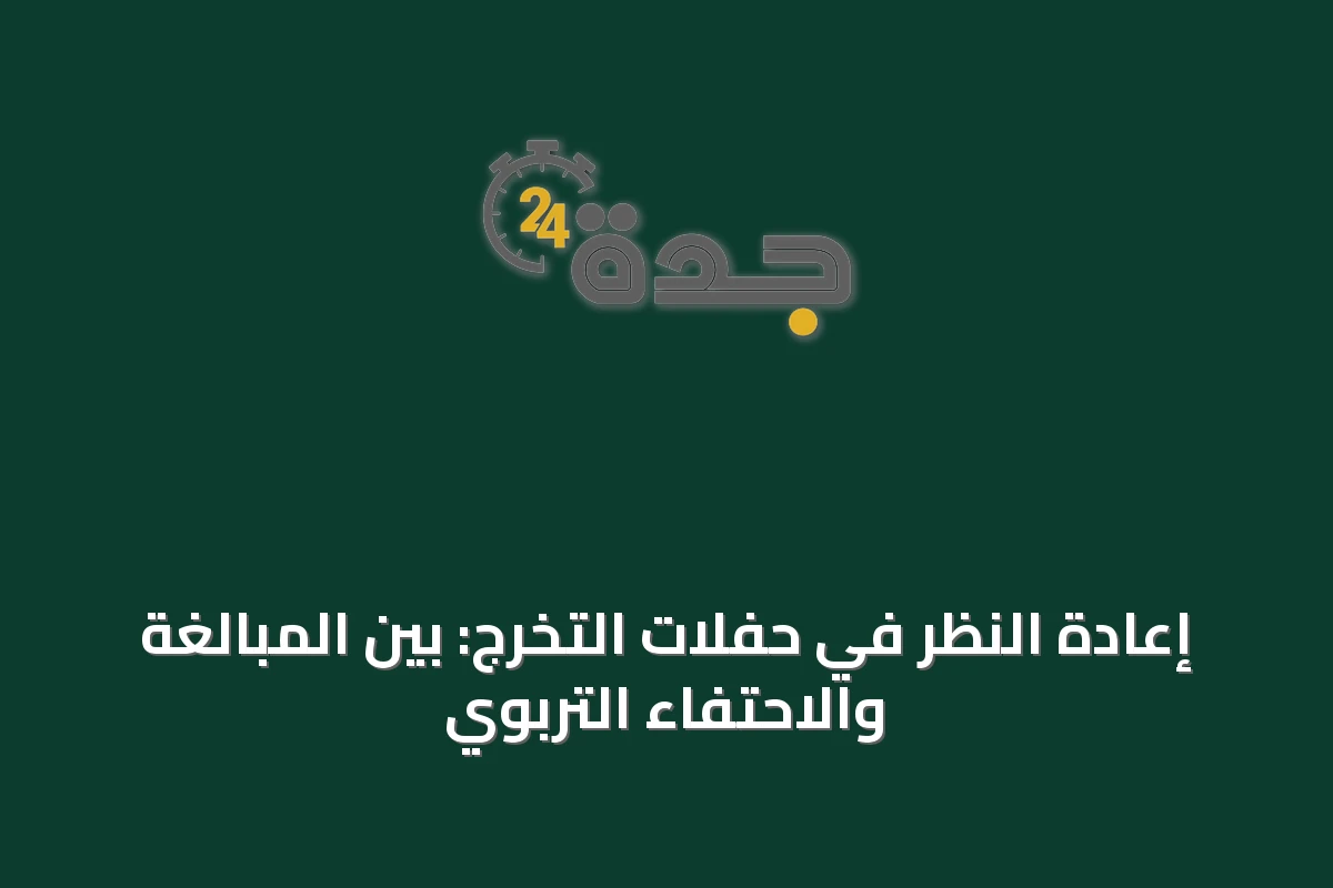 إعادة النظر في حفلات التخرج: بين المبالغة والاحتفاء التربوي