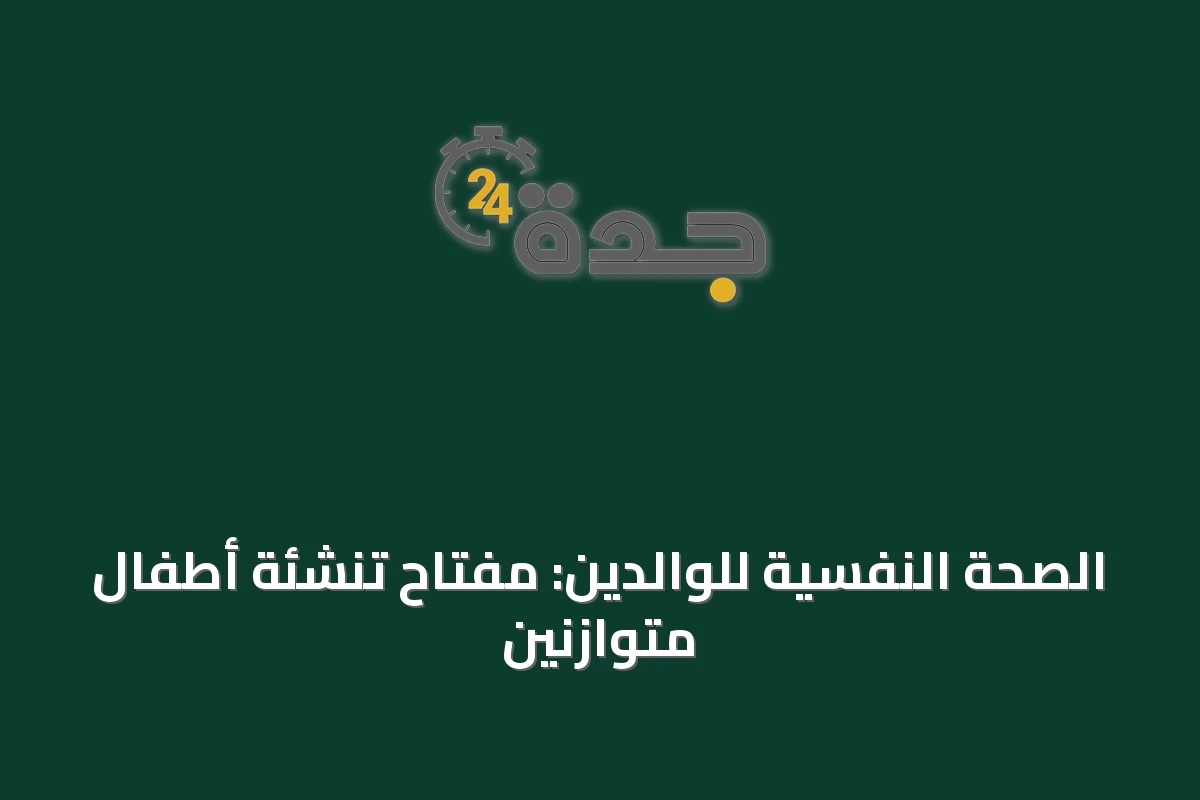 الصحة النفسية للوالدين: مفتاح تنشئة أطفال متوازنين
