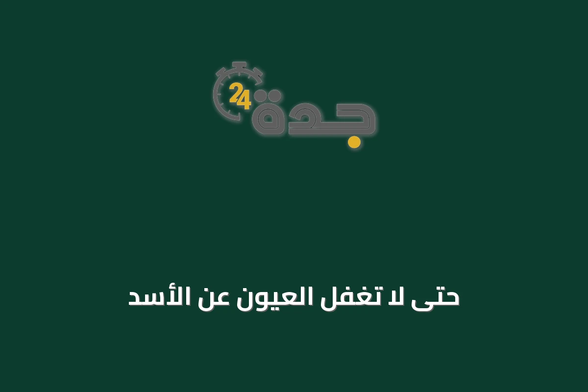 حتى لا تغفل العيون عن الأسد