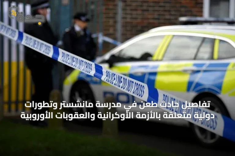 تفاصيل حادث طعن في مدرسة مانشستر وتطورات دولية متعلقة بالأزمة الأوكرانية والعقوبات الأوروبية