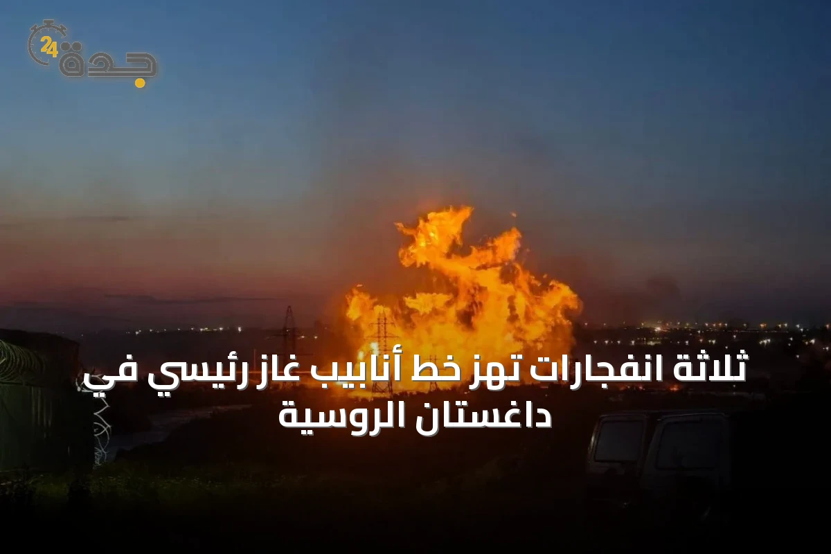 ثلاثة انفجارات تهز خط أنابيب غاز رئيسي في داغستان الروسية