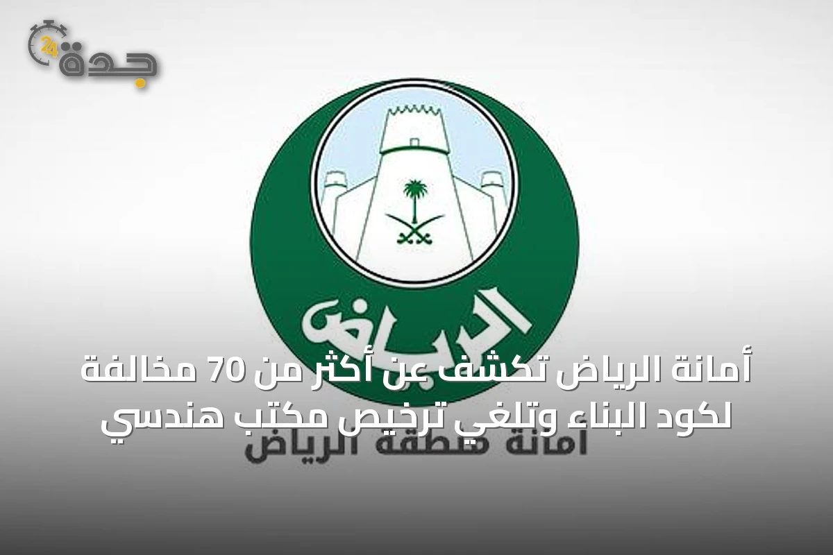 أمانة الرياض تكشف عن أكثر من 70 مخالفة لكود البناء وتلغي ترخيص مكتب هندسي