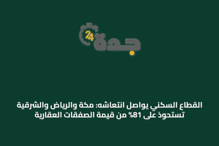 القطاع السكني يواصل انتعاشه: مكة والرياض والشرقية تستحوذ على 81% من قيمة الصفقات العقارية