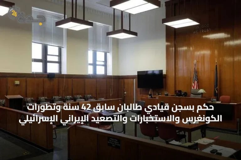 حكم بسجن قيادي طالبان سابق 42 سنة وتطورات الكونغرس والاستخبارات والتصعيد الإيراني الإسرائيلي
