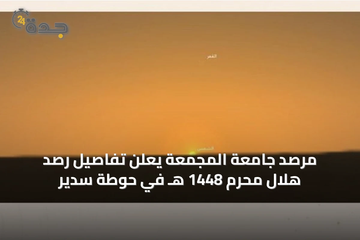 مرصد جامعة المجمعة يعلن تفاصيل رصد هلال محرم 1448 هـ في حوطة سدير