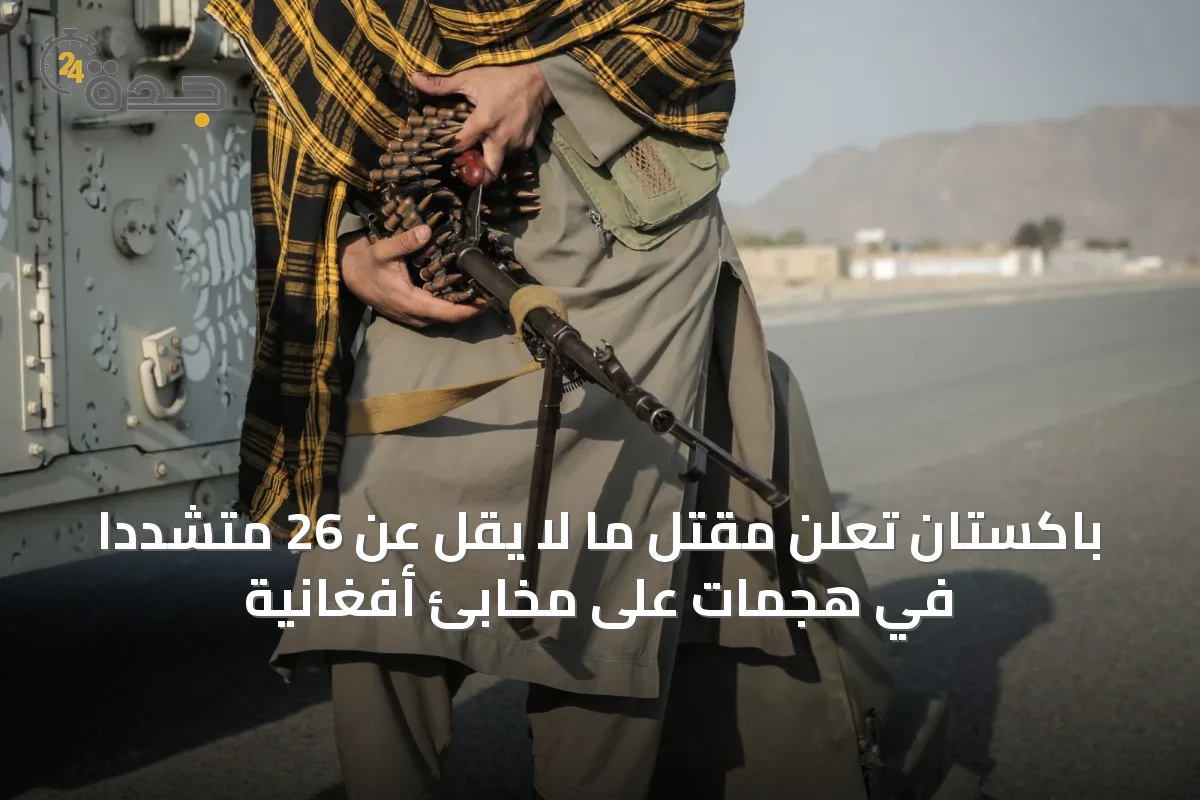 باكستان تُعلن مقتل ما لا يقل عن 26 متشدداً في هجمات على مخابئ أفغانية
