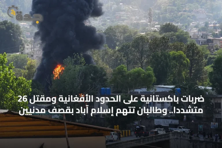 ضربات باكستانية على الحدود الأفغانية ومقتل 26 متشدداً.. وطالبان تتهم إسلام آباد بقصف مدنيين