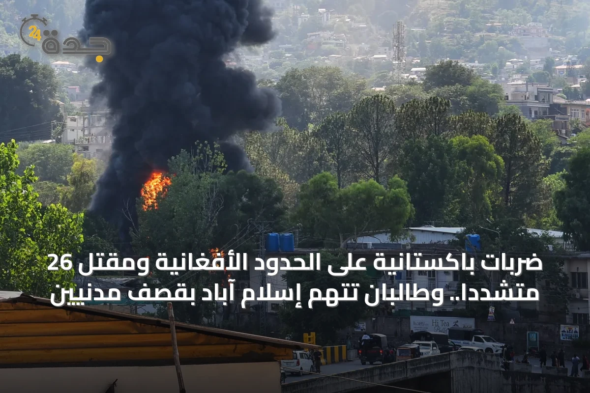 ضربات باكستانية على الحدود الأفغانية ومقتل 26 متشدداً.. وطالبان تتهم إسلام آباد بقصف مدنيين