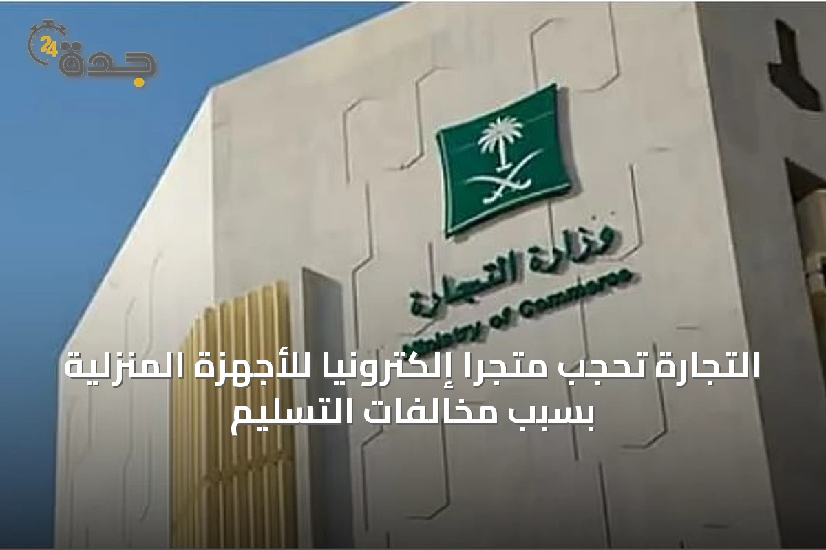 التجارة تحجب متجراً إلكترونياً للأجهزة المنزلية بسبب مخالفات التسليم