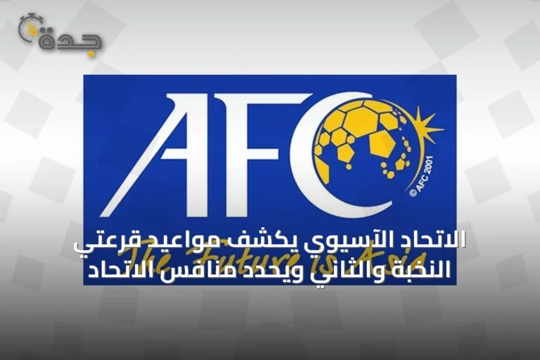 الاتحاد الآسيوي يكشف مواعيد قرعتي النخبة والثاني ويحدد منافس الاتحاد