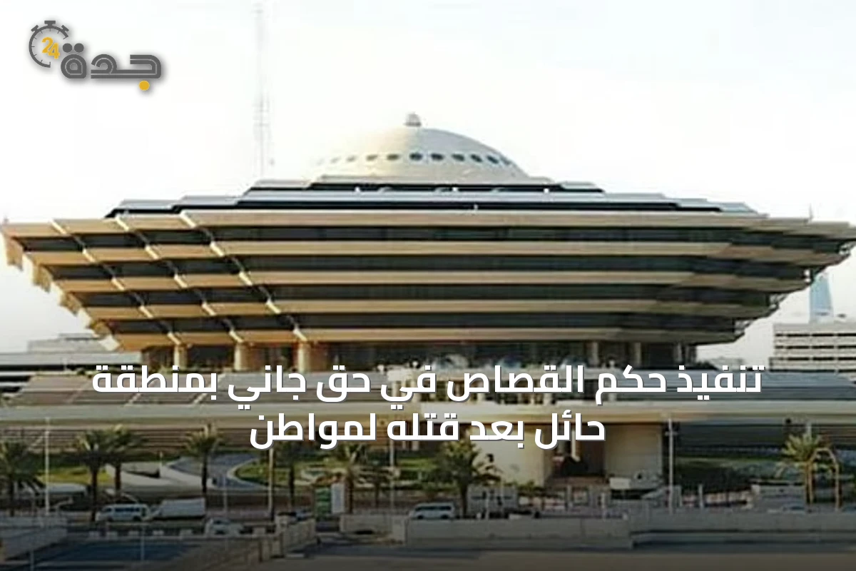 تنفيذ حكم القصاص في حق جاني بمنطقة حائل بعد قتله لمواطن