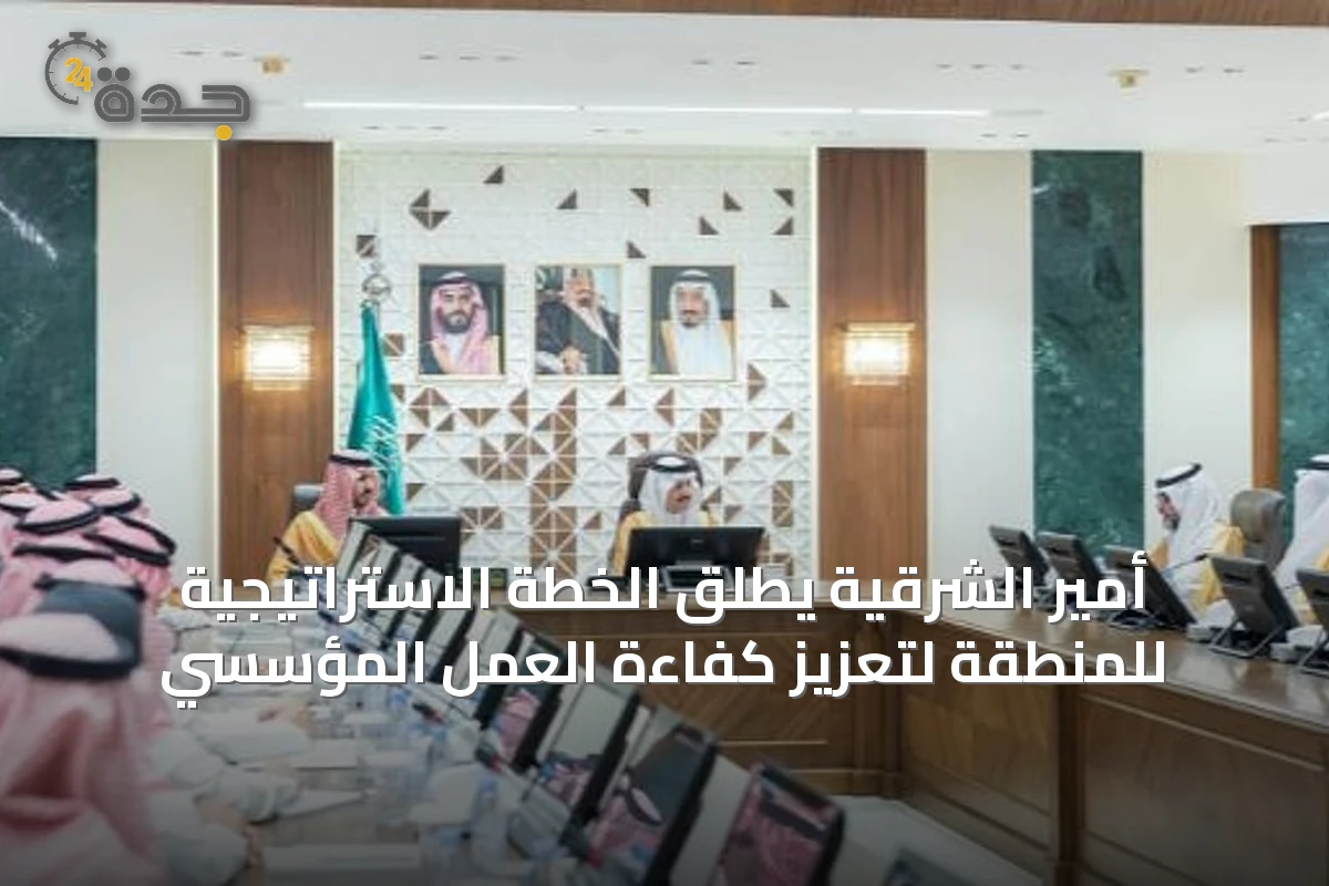 أمير الشرقية يطلق الخطة الاستراتيجية للمنطقة لتعزيز كفاءة العمل المؤسسي