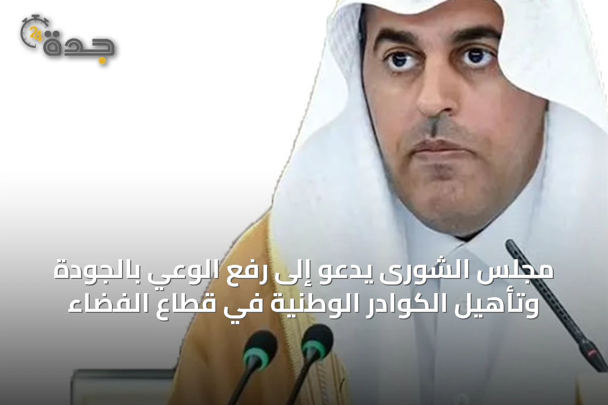 مجلس الشورى يدعو إلى رفع الوعي بالجودة وتأهيل الكوادر الوطنية في قطاع الفضاء