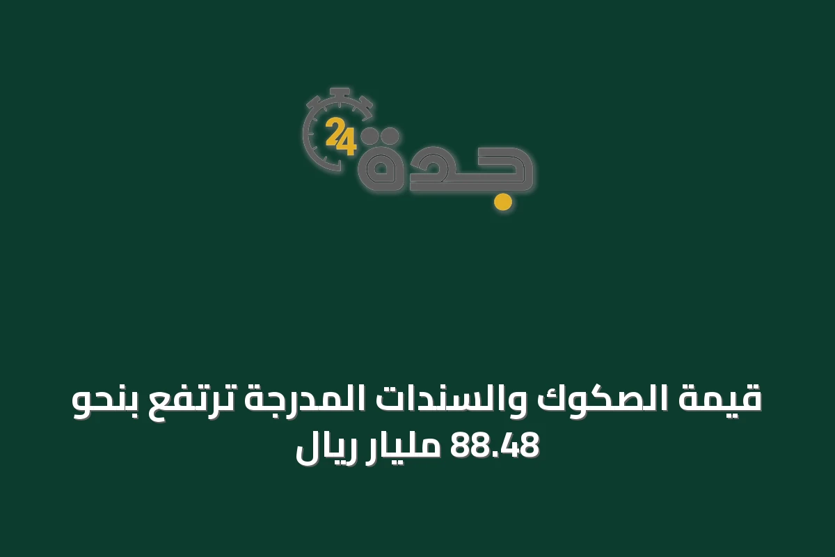 قيمة الصكوك والسندات المدرجة ترتفع بنحو 88.48 مليار ريال