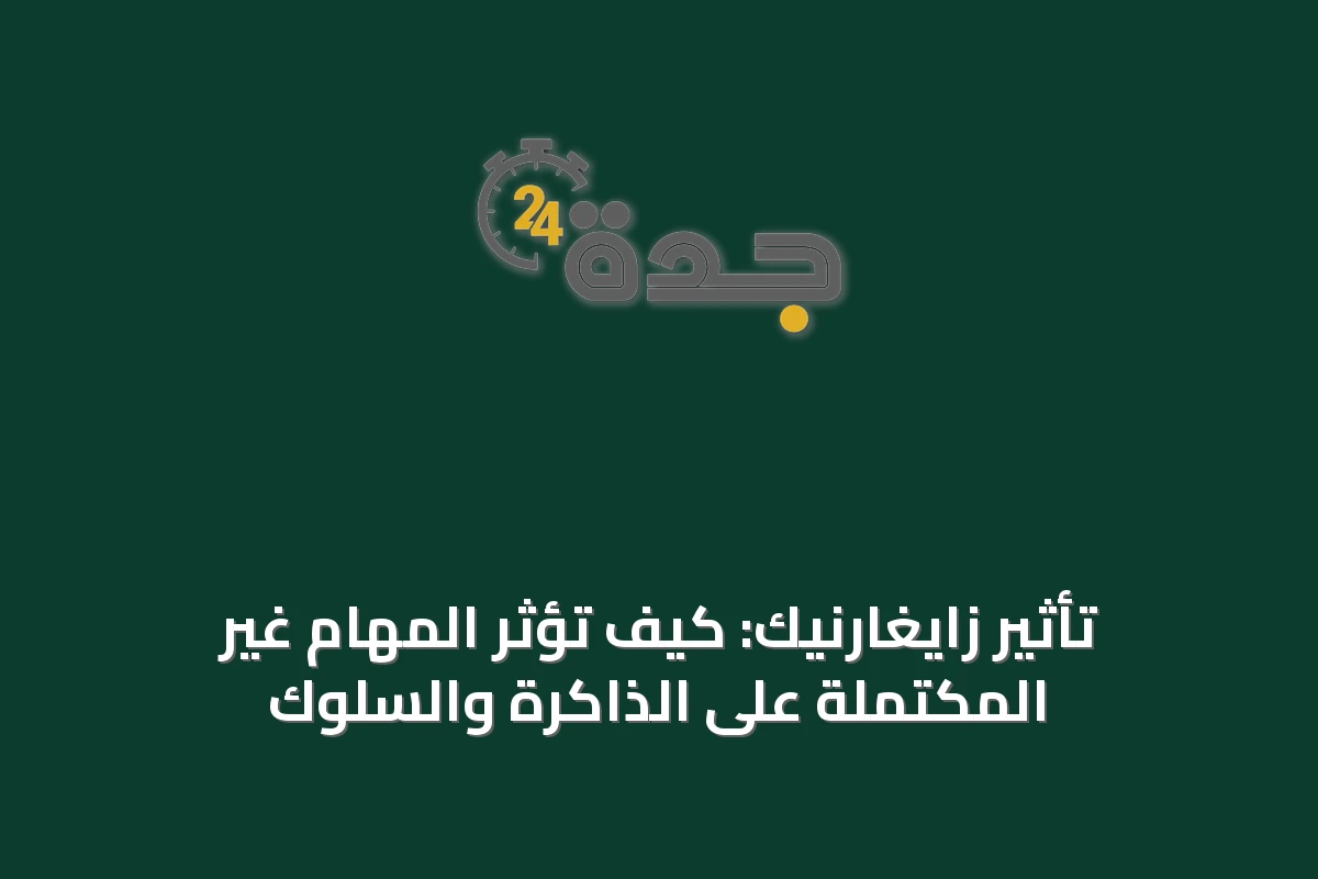 تأثير زايغارنيك: كيف تؤثر المهام غير المكتملة على الذاكرة والسلوك