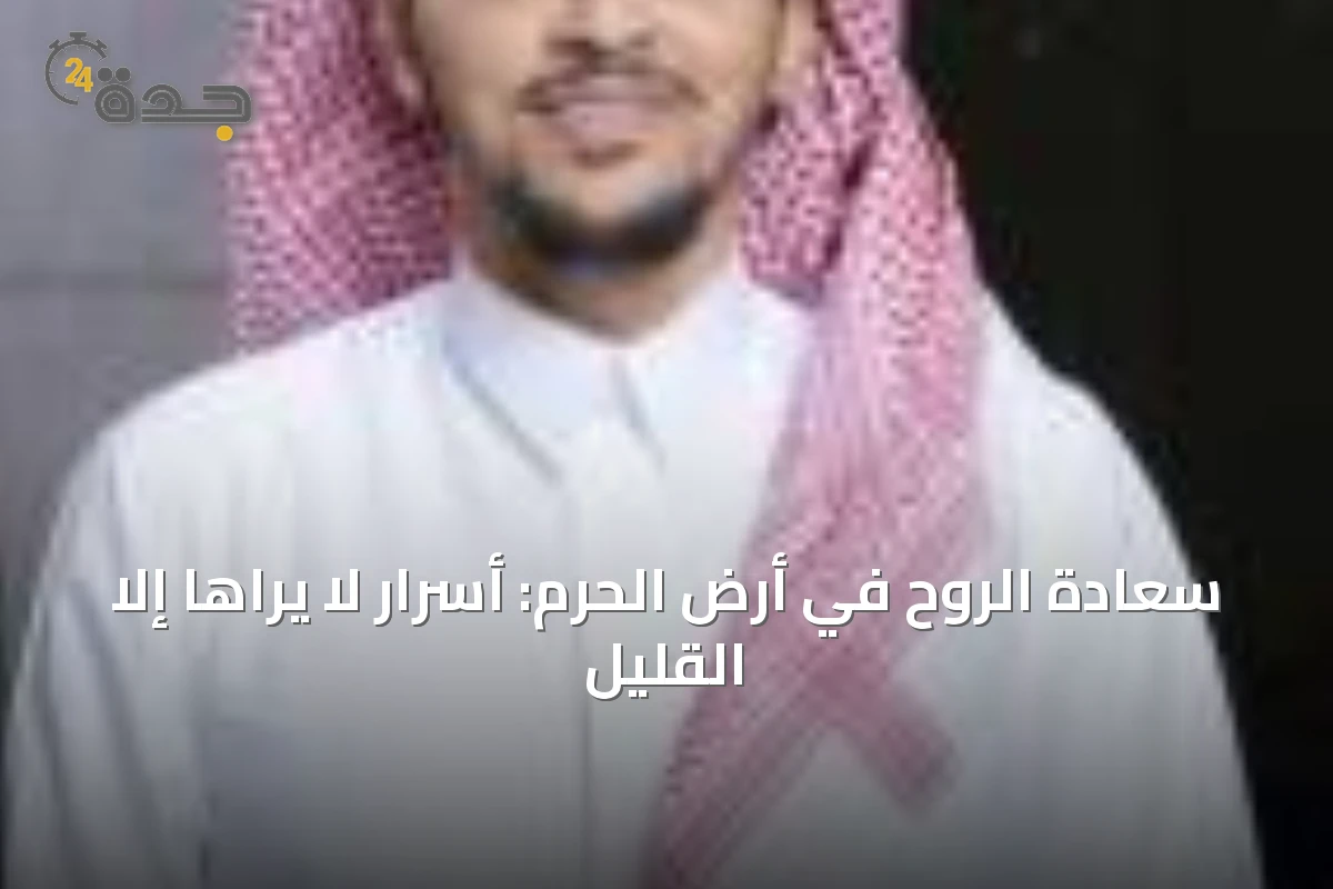سعادة الروح في أرض الحرم: أسرار لا يراها إلا القليل