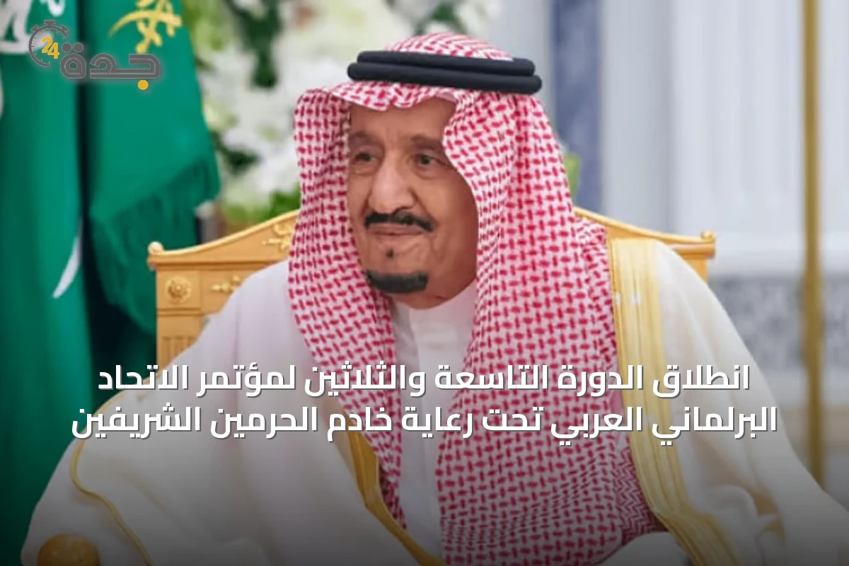 انطلاق الدورة التاسعة والثلاثين لمؤتمر الاتحاد البرلماني العربي تحت رعاية خادم الحرمين الشريفين