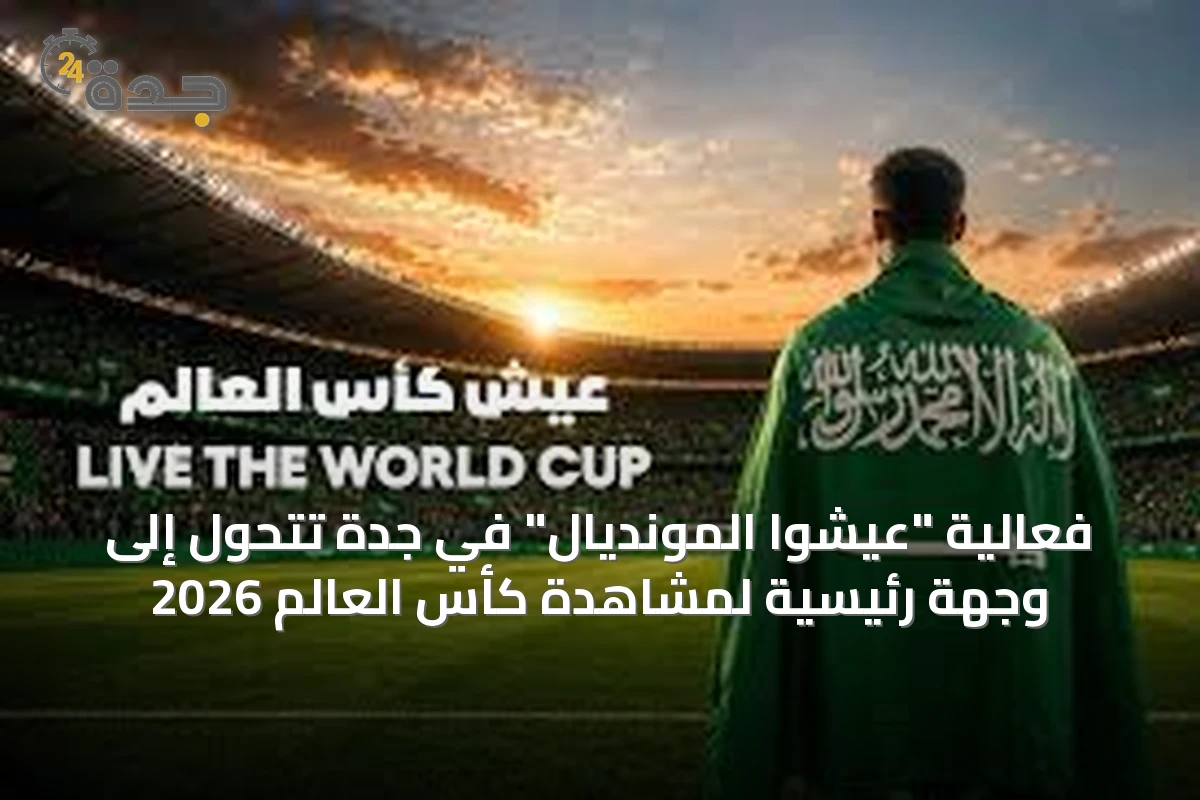 فعالية "عيشوا المونديال" في جدة تتحول إلى وجهة رئيسية لمشاهدة كأس العالم 2026