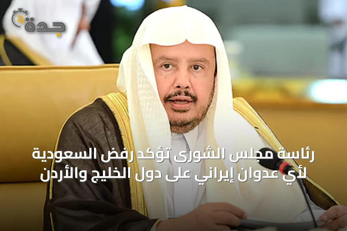 رئاسة مجلس الشورى تؤكد رفض السعودية لأي عدوان إيراني على دول الخليج والأردن