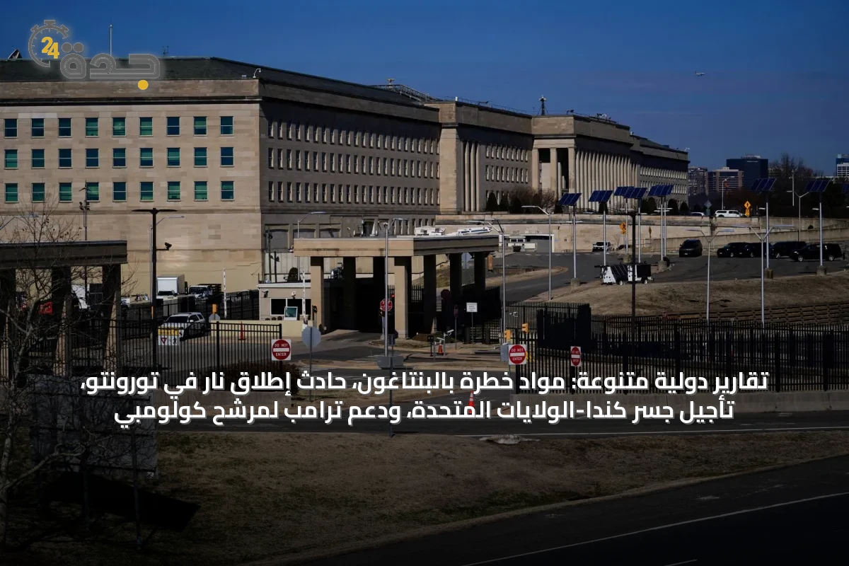 تقارير دولية متنوعة: مواد خطرة بالبنتاغون، حادث إطلاق نار في تورونتو، تأجيل جسر كندا-الولايات المتحدة، ودعم ترامب لمرشح كولومبي