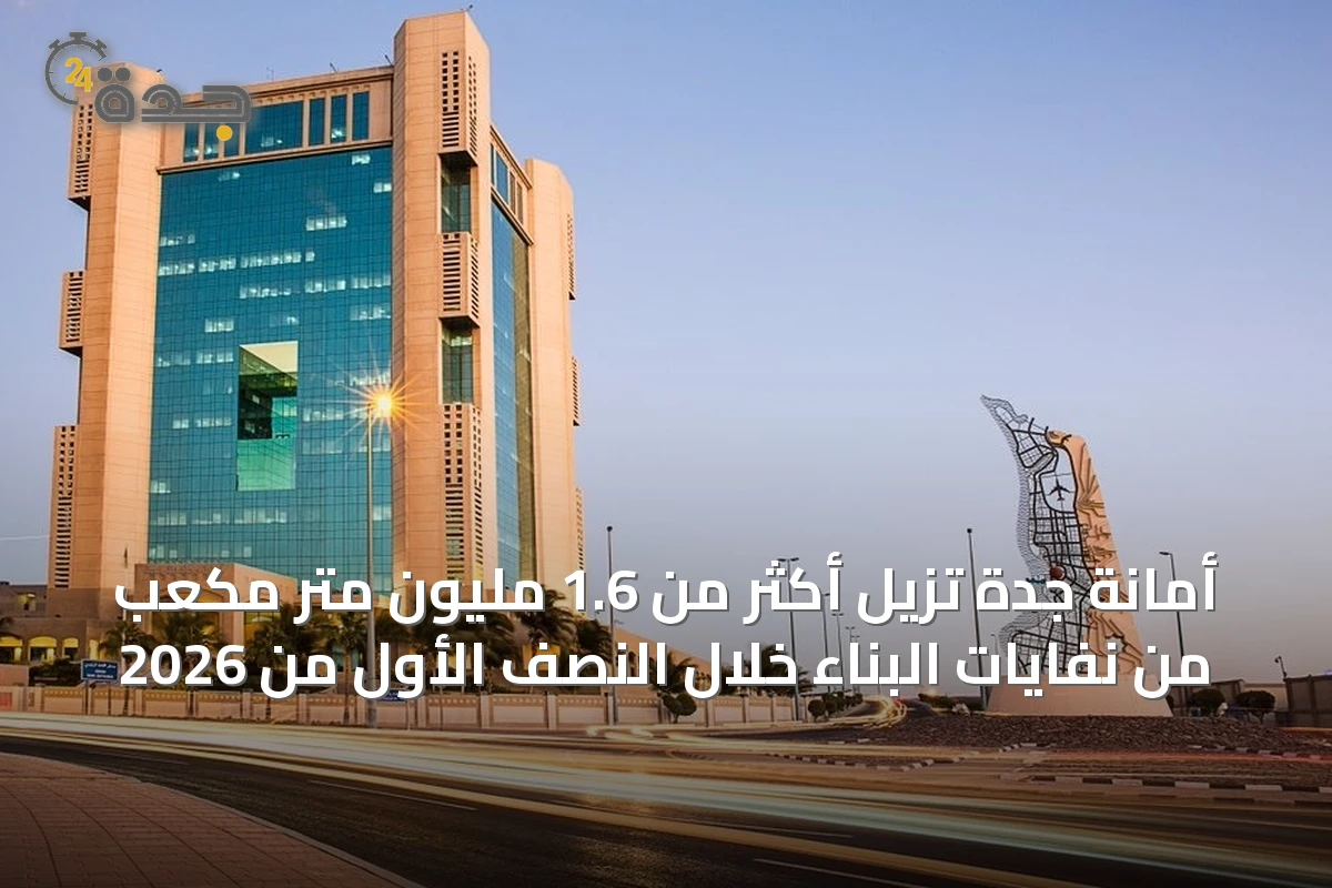 أمانة جدة تزيل أكثر من 1.6 مليون متر مكعب من نفايات البناء خلال النصف الأول من 2026
