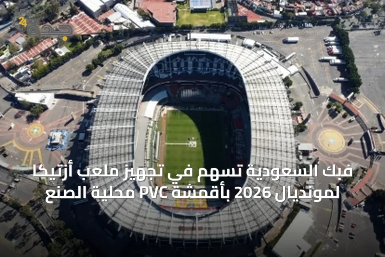 فبك السعودية تسهم في تجهيز ملعب أزتيكا لمونديال 2026 بأقمشة PVC محلية الصنع