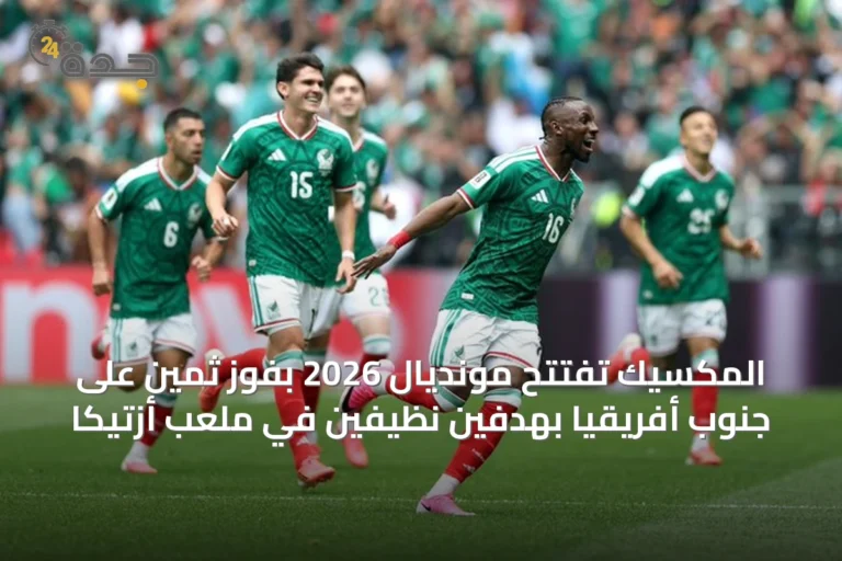 المكسيك تفتتح مونديال 2026 بفوز ثمين على جنوب أفريقيا بهدفين نظيفين في ملعب أزتيكا