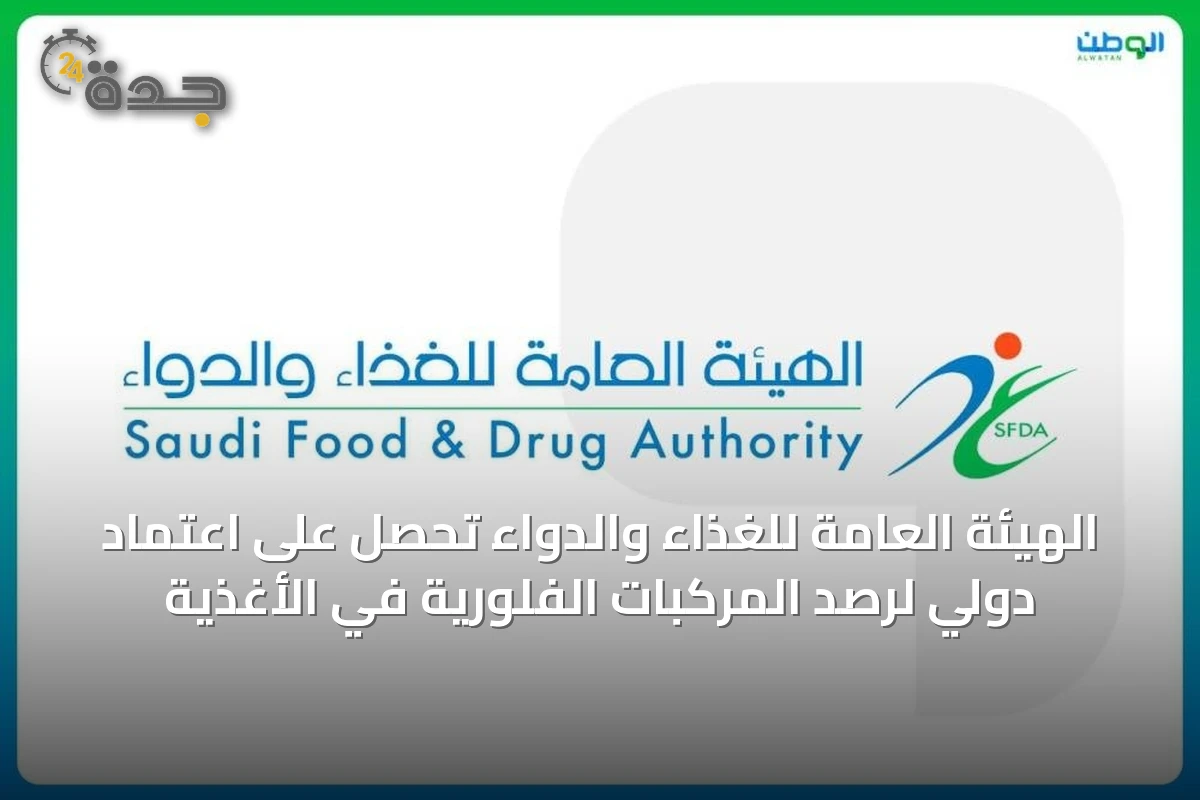 الهيئة العامة للغذاء والدواء تحصل على اعتماد دولي لرصد المركبات الفلورية في الأغذية