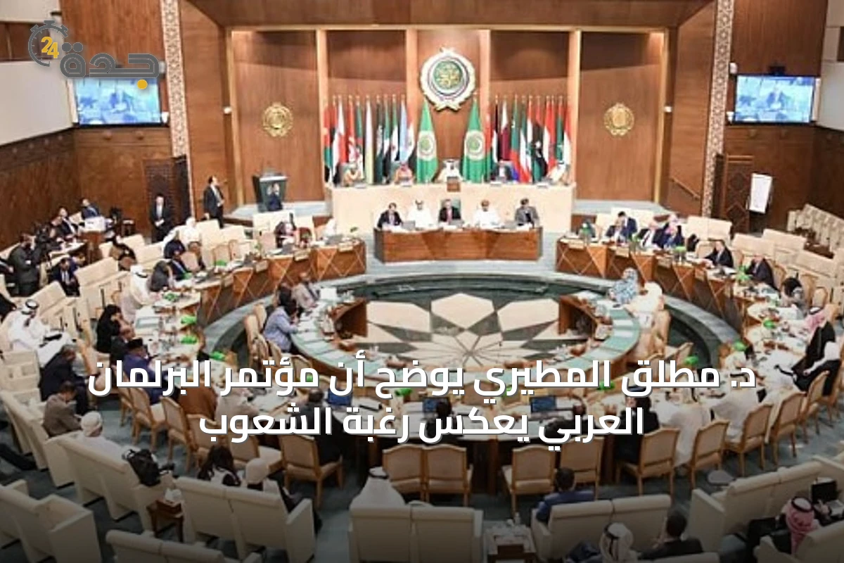 د. مطلق المطيري يوضح أن مؤتمر البرلمان العربي يعكس رغبة الشعوب