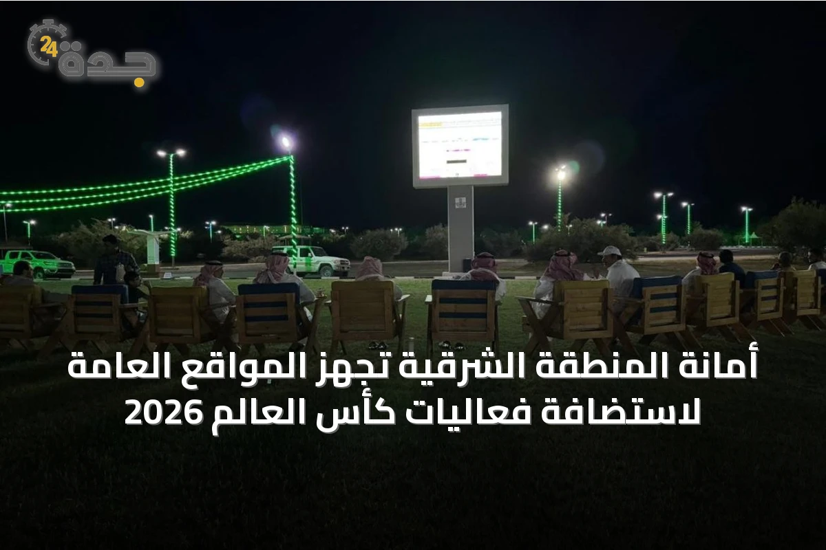 أمانة المنطقة الشرقية تُجهّز المواقع العامة لاستضافة فعاليات كأس العالم 2026