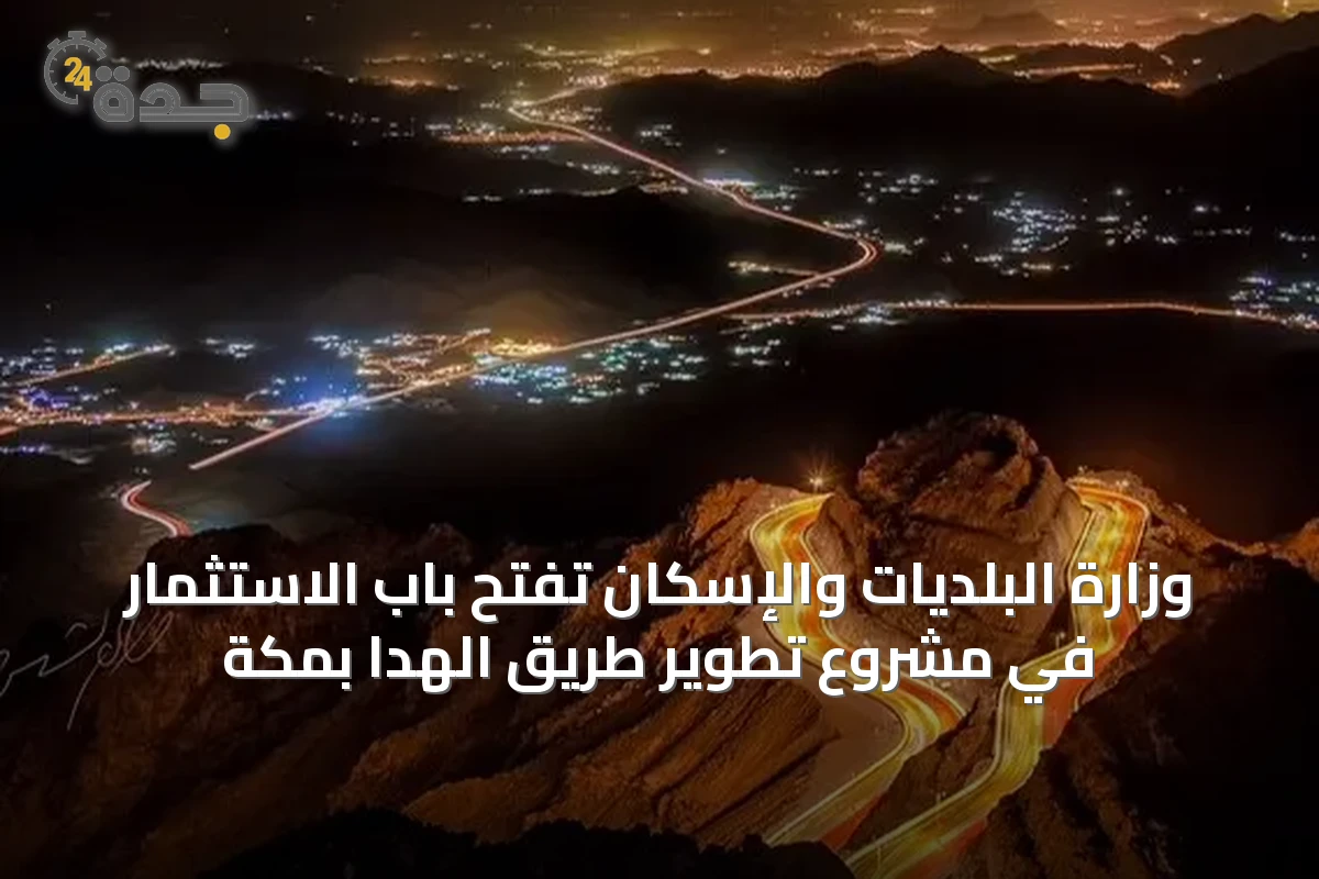 وزارة البلديات والإسكان تفتح باب الاستثمار في مشروع تطوير طريق الهدا بمكة