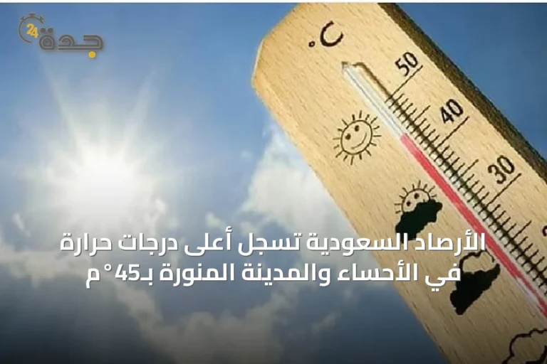 الأرصاد السعودية تسجل أعلى درجات حرارة في الأحساء والمدينة المنورة بـ45°م
