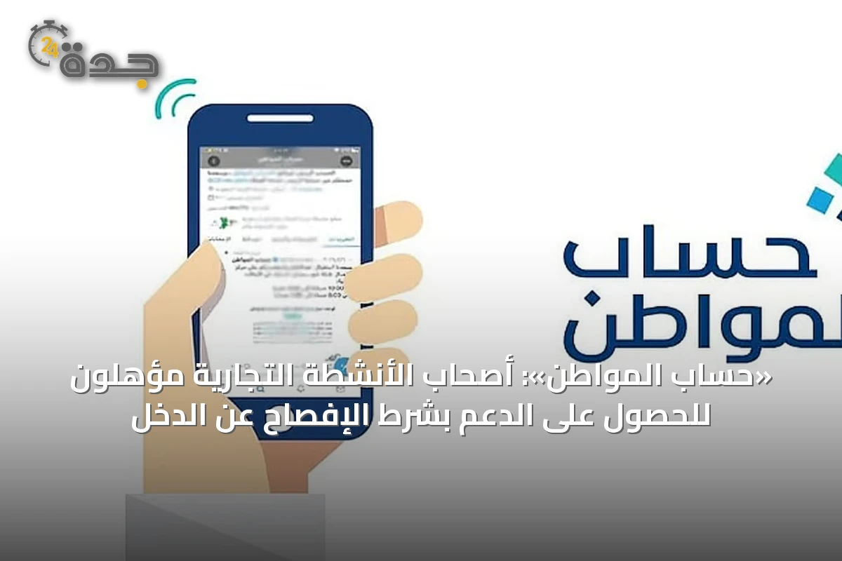 «حساب المواطن»: أصحاب الأنشطة التجارية مؤهلون للحصول على الدعم بشرط الإفصاح عن الدخل