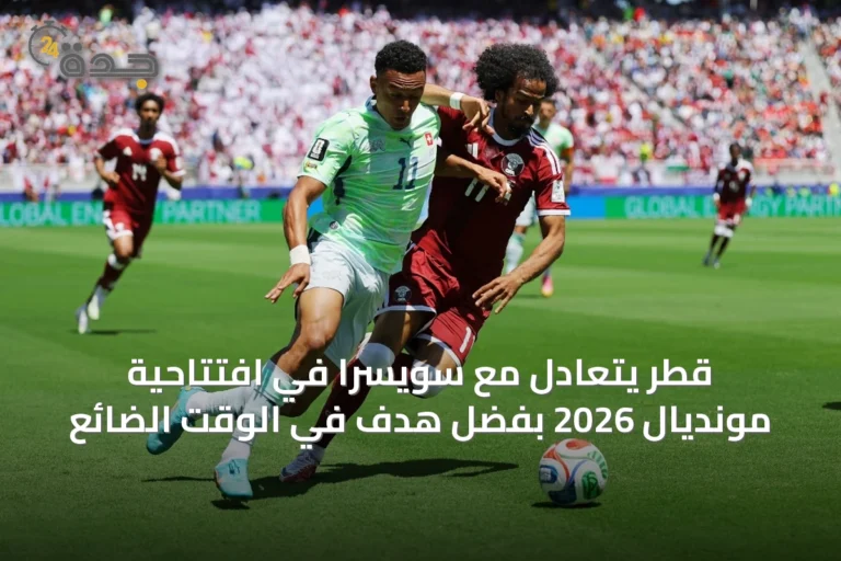 قطر يتعادل مع سويسرا في افتتاحية مونديال 2026 بفضل هدف في الوقت الضائع