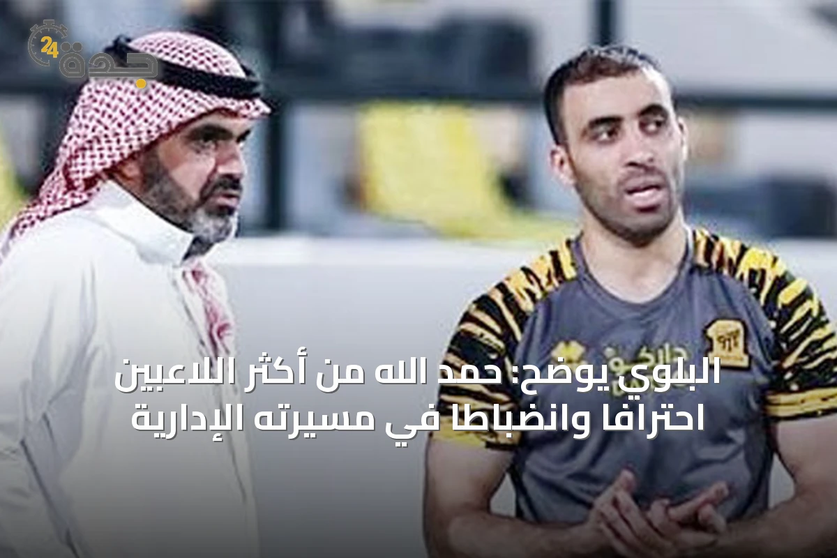 البلوي يوضح: حمد الله من أكثر اللاعبين احترافاً وانضباطاً في مسيرته الإدارية