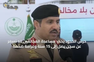 حرس الحدود يحذر: مساعدة المخالفين قد تسفر عن سجن يصل إلى 15 سنة وغرامة ضخمة 4 article 41886