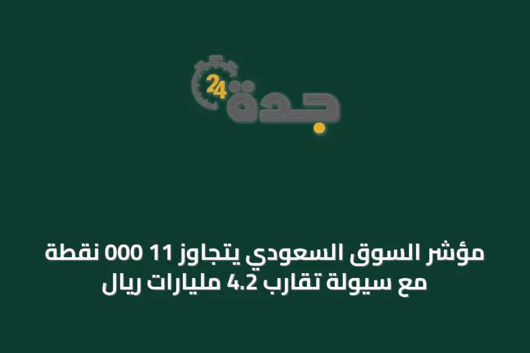 مؤشر السوق السعودي يتجاوز 11 000 نقطة مع سيولة تقارب 4.2 مليارات ريال