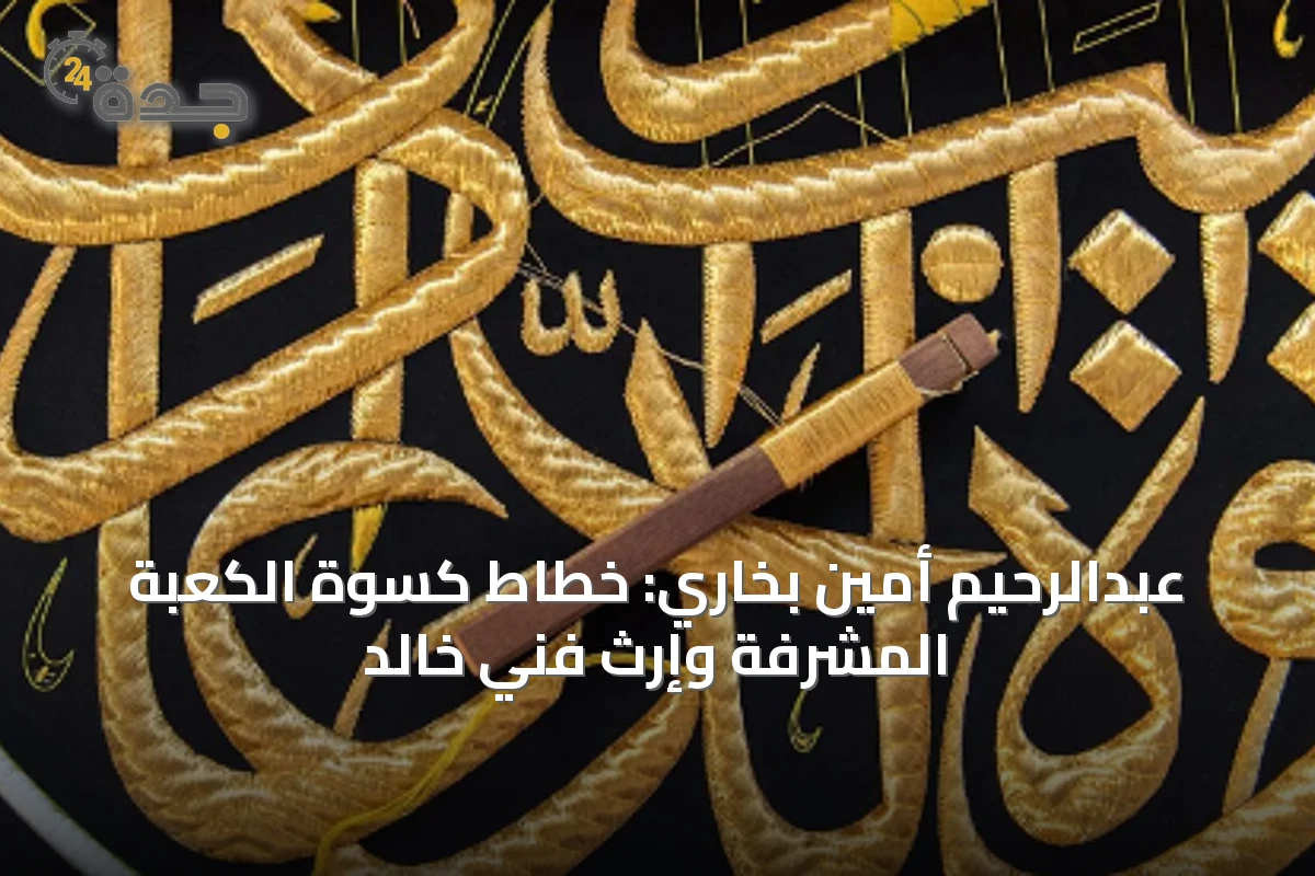 عبدالرحيم أمين بخاري: خطاط كسوة الكعبة المشرفة وإرث فني خالد
