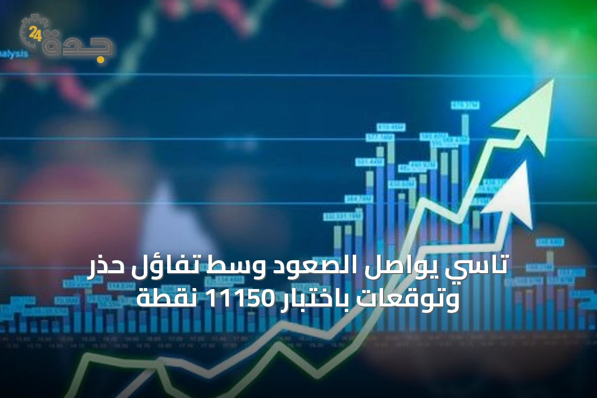 تاسي يواصل الصعود وسط تفاؤل حذر وتوقعات باختبار 11150 نقطة