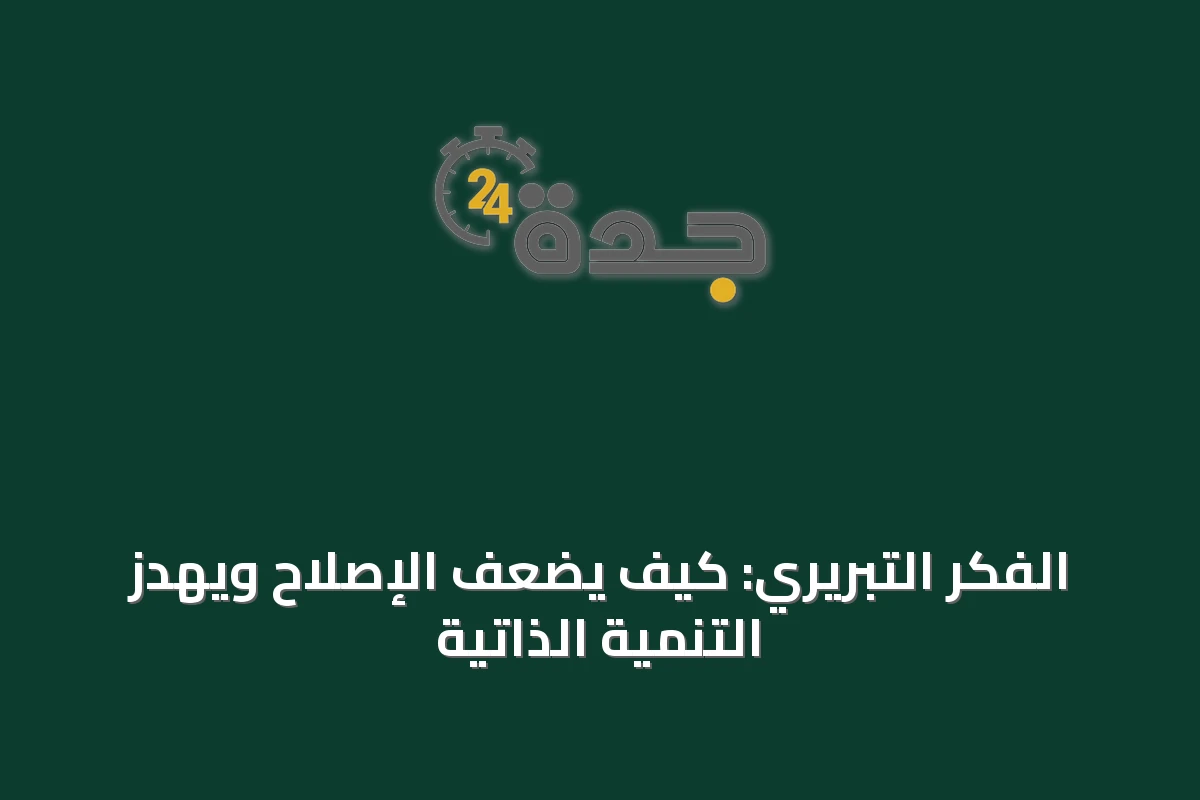 الفكر التبريري: كيف يضعف الإصلاح ويهدّز التنمية الذاتية