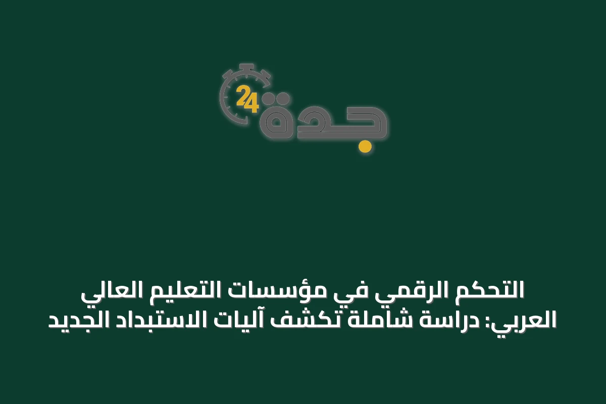التحكم الرقمي في مؤسسات التعليم العالي العربي: دراسة شاملة تكشف آليات الاستبداد الجديد