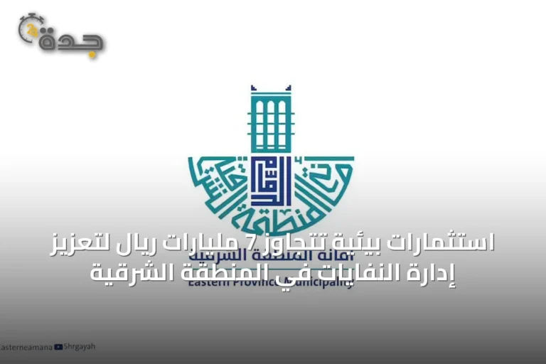 استثمارات بيئية تتجاوز 7 مليارات ريال لتعزيز إدارة النفايات في المنطقة الشرقية