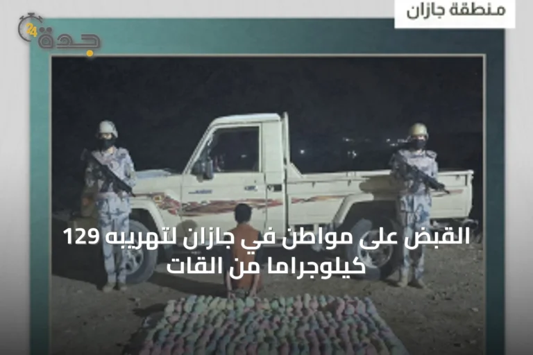 القبض على مواطن في جازان لتهريبه 129 كيلوجراماً من القات