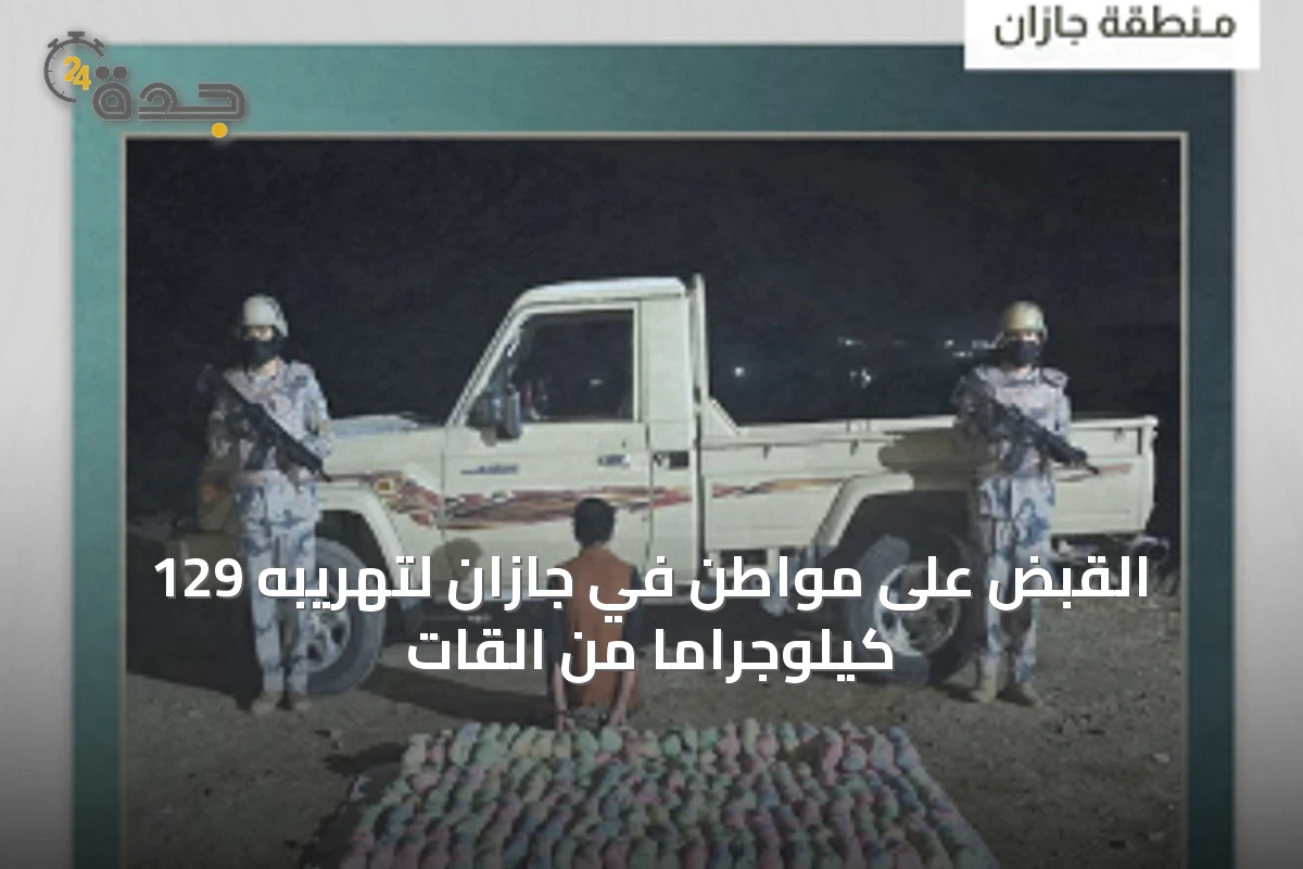 القبض على مواطن في جازان لتهريبه 129 كيلوجراماً من القات