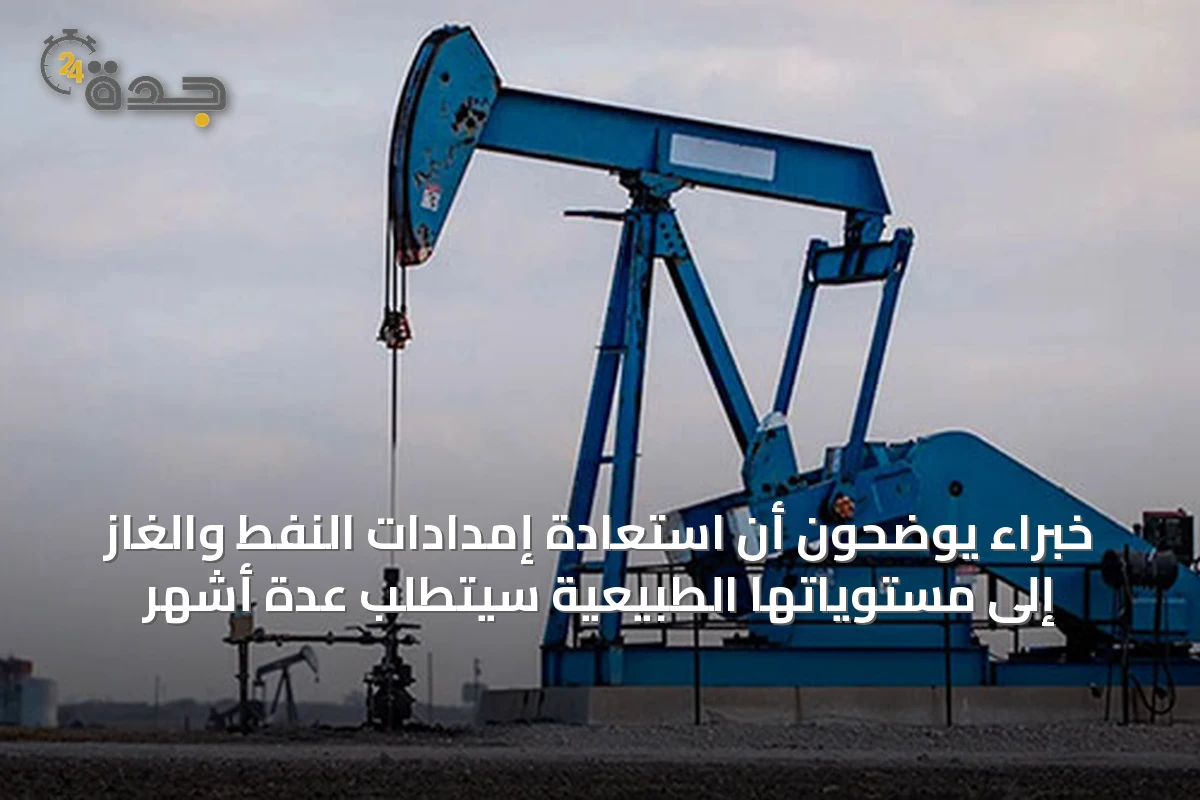 خبراء يوضحون أن استعادة إمدادات النفط والغاز إلى مستوياتها الطبيعية سيتطلب عدة أشهر