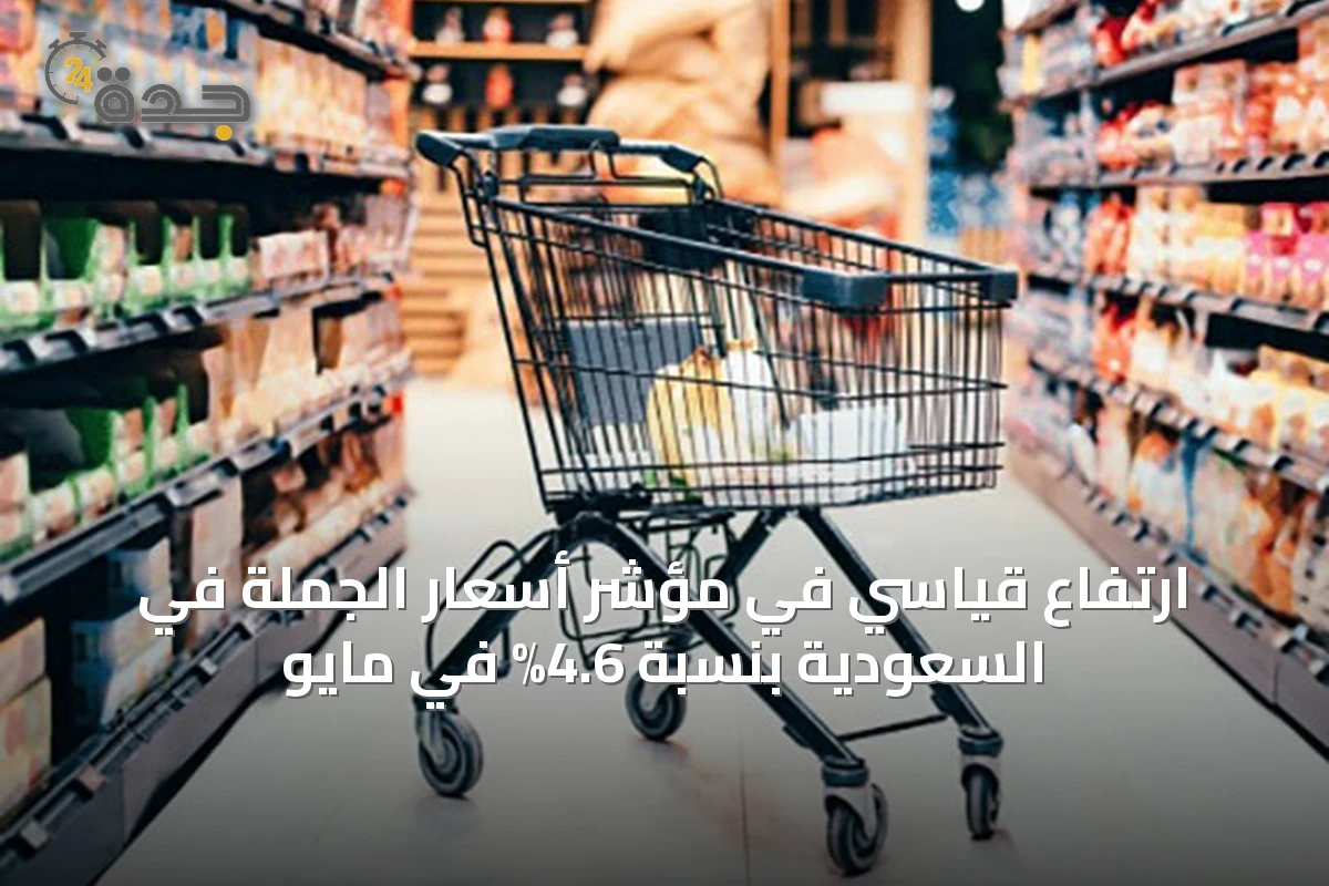 ارتفاع قياسي في مؤشر أسعار الجملة في السعودية بنسبة 4.6% في مايو