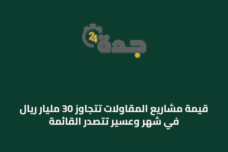 قيمة مشاريع المقاولات تتجاوز 30 مليار ريال في شهر وعسير تتصدر القائمة