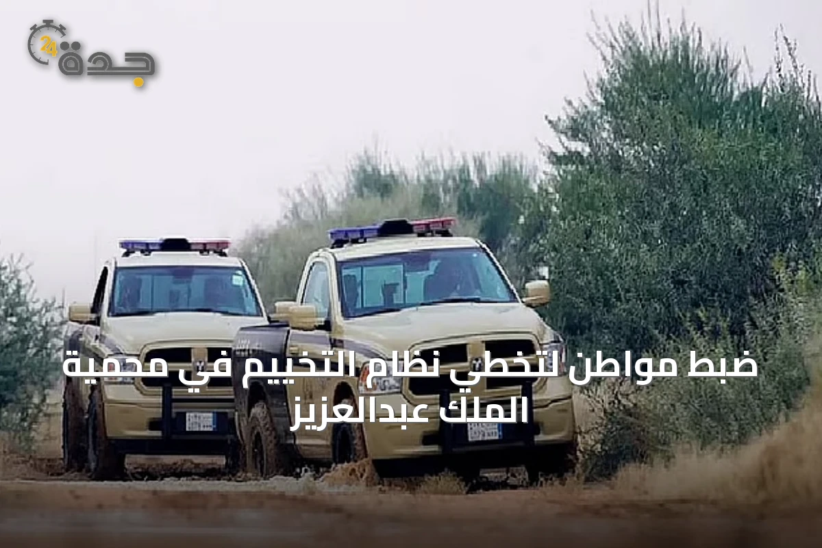 ضبط مواطن لتخطي نظام التخييم في محمية الملك عبدالعزيز